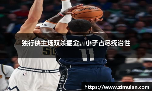独行侠主场双杀掘金，小子占尽统治性