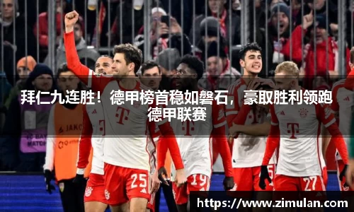拜仁九连胜！德甲榜首稳如磐石，豪取胜利领跑德甲联赛