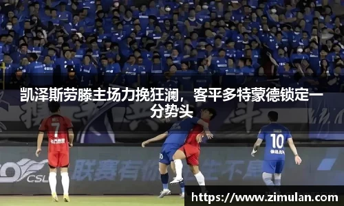 凯泽斯劳滕主场力挽狂澜，客平多特蒙德锁定一分势头