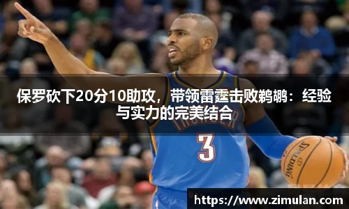 保罗砍下20分10助攻，带领雷霆击败鹈鹕：经验与实力的完美结合