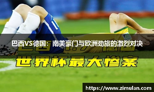 巴西VS德国：南美豪门与欧洲劲旅的激烈对决