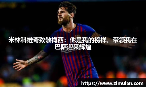 米林科维奇致敬梅西：他是我的榜样，带领我在巴萨迎来辉煌