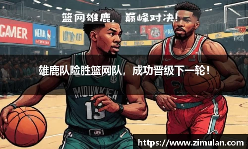 雄鹿队险胜篮网队，成功晋级下一轮！