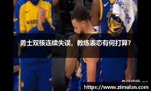 勇士双核连续失误，教练表态有何打算？