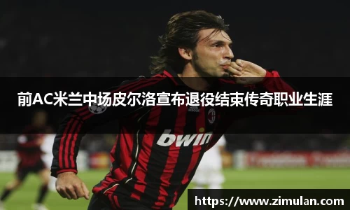 前AC米兰中场皮尔洛宣布退役结束传奇职业生涯