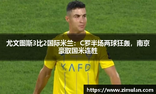 尤文图斯3比2国际米兰：C罗半场两球狂轰，南京豪取国米连胜