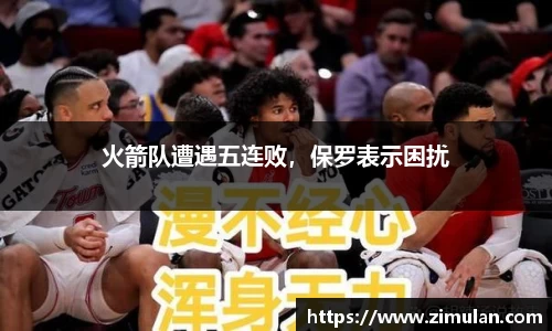 火箭队遭遇五连败，保罗表示困扰
