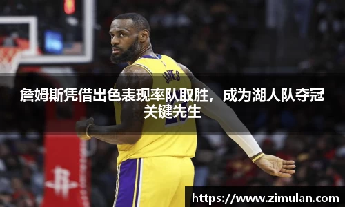 詹姆斯凭借出色表现率队取胜，成为湖人队夺冠关键先生