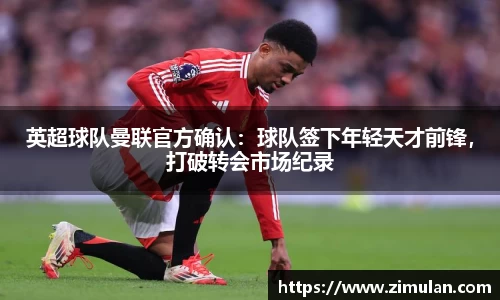 英超球队曼联官方确认：球队签下年轻天才前锋，打破转会市场纪录