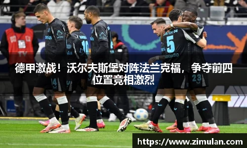 德甲激战！沃尔夫斯堡对阵法兰克福，争夺前四位置竞相激烈