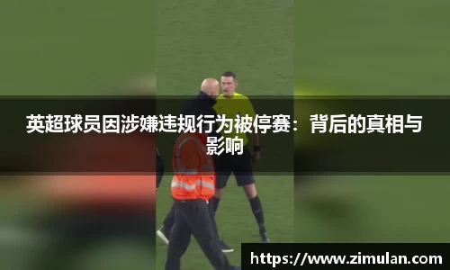 英超球员因涉嫌违规行为被停赛：背后的真相与影响