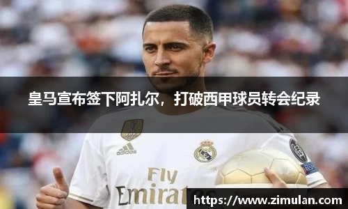 皇马宣布签下阿扎尔，打破西甲球员转会纪录