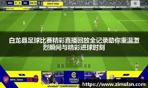 白龙县足球比赛精彩直播回放全记录助你重温激烈瞬间与精彩进球时刻