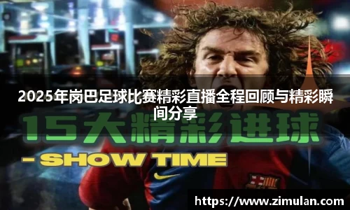 2025年岗巴足球比赛精彩直播全程回顾与精彩瞬间分享