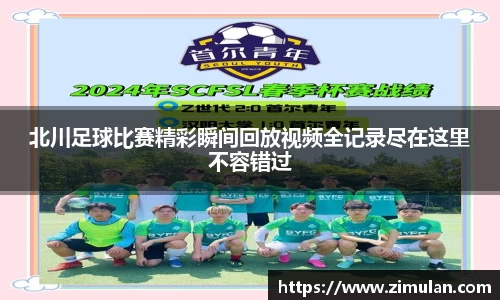 北川足球比赛精彩瞬间回放视频全记录尽在这里不容错过