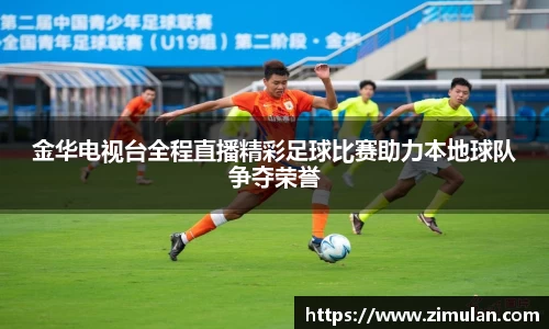 金华电视台全程直播精彩足球比赛助力本地球队争夺荣誉