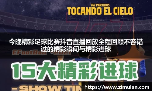 今晚精彩足球比赛抖音直播回放全程回顾不容错过的精彩瞬间与精彩进球