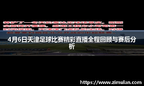 4月6日天津足球比赛精彩直播全程回顾与赛后分析
