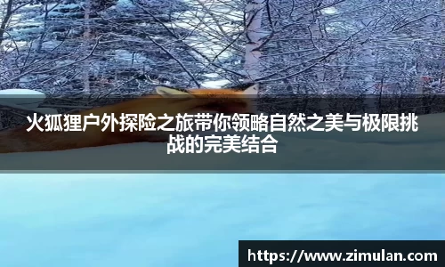 火狐狸户外探险之旅带你领略自然之美与极限挑战的完美结合