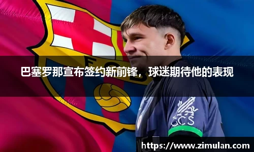 巴塞罗那宣布签约新前锋，球迷期待他的表现