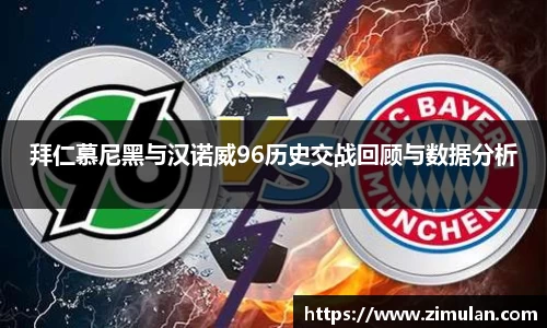 拜仁慕尼黑与汉诺威96历史交战回顾与数据分析