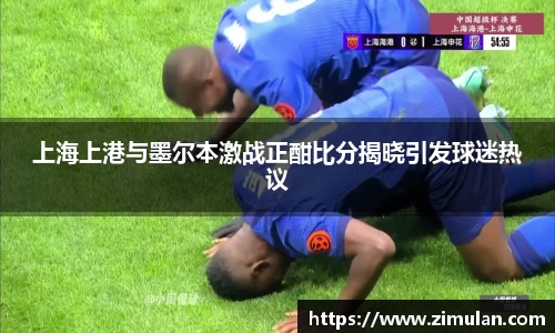 上海上港与墨尔本激战正酣比分揭晓引发球迷热议
